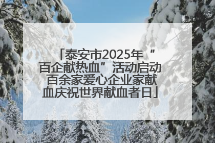 泰安市2025年“百企献热血”活动启动 百余家爱心企业家献血庆祝世界献血者日