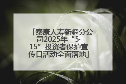 泰康人寿新疆分公司2025年“5·15”投资者保护宣传日活动全面落地