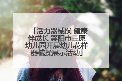 活力器械操 健康伴成长 襄阳市三原幼儿园开展幼儿花样器械操展示活动