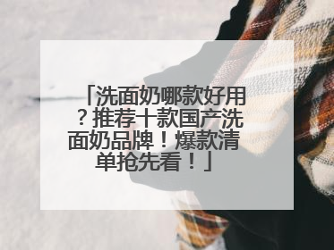 洗面奶哪款好用？推荐十款国产洗面奶品牌！爆款清单抢先看！
