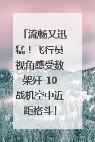 流畅又迅猛！飞行员视角感受数架歼-10战机空中近距格斗