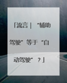流言｜“辅助驾驶”等于“自动驾驶”？