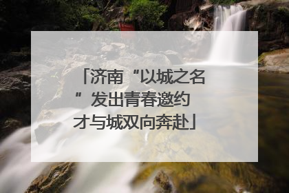 济南“以城之名”发出青春邀约 才与城双向奔赴