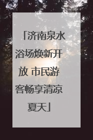 济南泉水浴场焕新开放 市民游客畅享清凉夏天