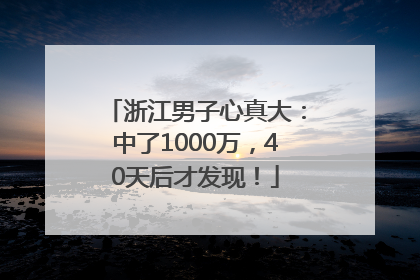 浙江男子心真大：中了1000万，40天后才发现！