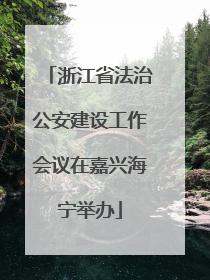 浙江省法治公安建设工作会议在嘉兴海宁举办