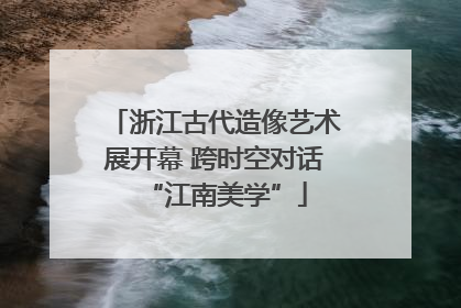 浙江古代造像艺术展开幕 跨时空对话“江南美学”