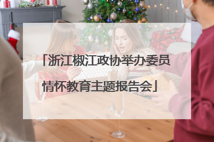 浙江椒江政协举办委员情怀教育主题报告会