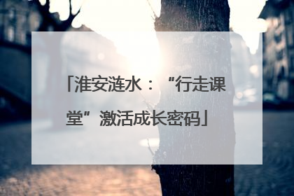 淮安涟水：“行走课堂”激活成长密码