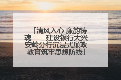 清风入心 廉韵铸魂——建设银行大兴安岭分行沉浸式廉政教育筑牢思想防线