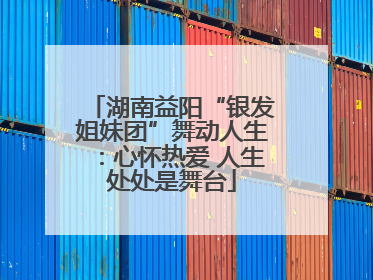 湖南益阳“银发姐妹团”舞动人生：心怀热爱 人生处处是舞台