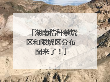 湖南秸秆禁烧区和限烧区分布图来了！