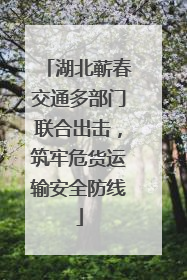 湖北蕲春交通多部门联合出击，筑牢危货运输安全防线