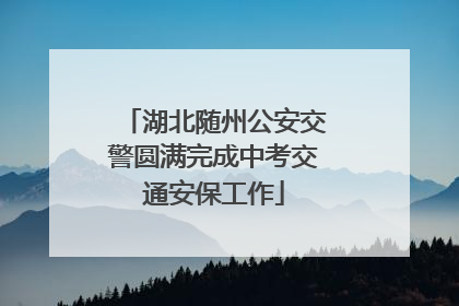 湖北随州公安交警圆满完成中考交通安保工作