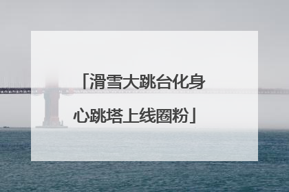 滑雪大跳台化身心跳塔上线圈粉