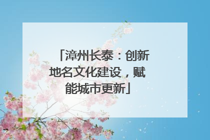 漳州长泰：创新地名文化建设，赋能城市更新