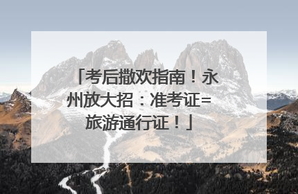考后撒欢指南！永州放大招：准考证=旅游通行证！