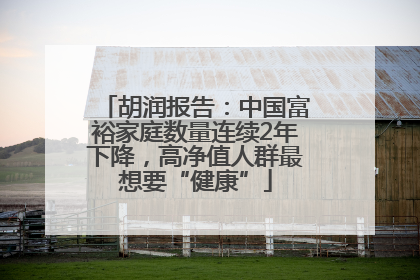 胡润报告：中国富裕家庭数量连续2年下降，高净值人群最想要“健康”
