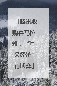 腾讯收购喜马拉雅：“耳朵经济”再博弈