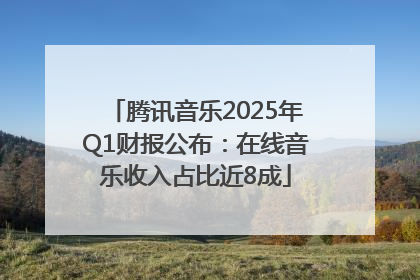 腾讯音乐2025年Q1财报公布：在线音乐收入占比近8成