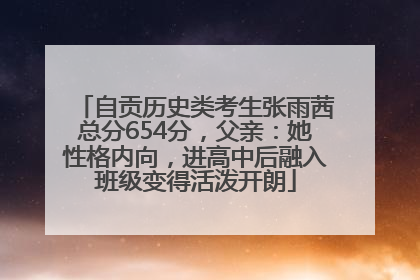 自贡历史类考生张雨茜总分654分，父亲：她性格内向，进高中后融入班级变得活泼开朗