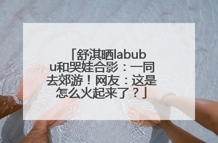 舒淇晒labubu和哭娃合影：一同去郊游！网友：这是怎么火起来了？