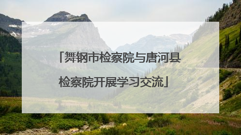 舞钢市检察院与唐河县检察院开展学习交流