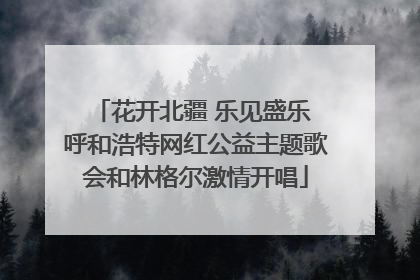 花开北疆 乐见盛乐 呼和浩特网红公益主题歌会和林格尔激情开唱