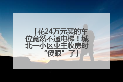 花24万元买的车位竟然不通电梯！城北一小区业主收房时“傻眼”了
