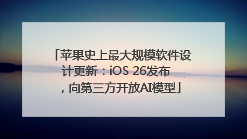 苹果史上最大规模软件设计更新：iOS 26发布，向第三方开放AI模型
