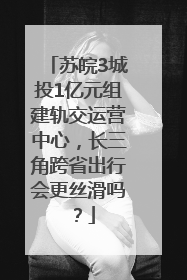 苏皖3城投1亿元组建轨交运营中心，长三角跨省出行会更丝滑吗？