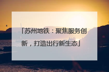 苏州地铁：聚焦服务创新，打造出行新生态