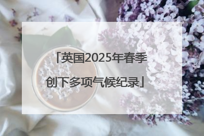 英国2025年春季创下多项气候纪录