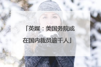 英媒：美国务院或在国内裁员逾千人