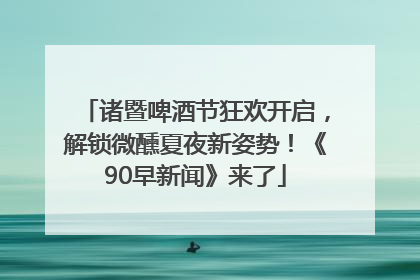诸暨啤酒节狂欢开启，解锁微醺夏夜新姿势！《90早新闻》来了