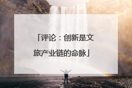 评论：创新是文旅产业链的命脉