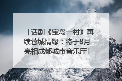 话剧《宝岛一村》再续蓉城情缘：将于8月亮相成都城市音乐厅