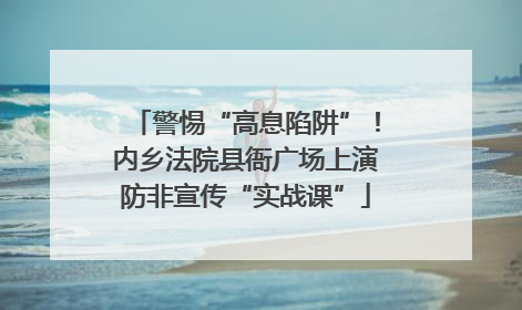 警惕“高息陷阱”！内乡法院县衙广场上演防非宣传“实战课”