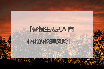 警惕生成式AI商业化的伦理风险