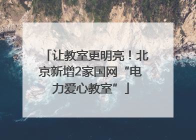 让教室更明亮！北京新增2家国网“电力爱心教室”