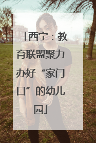 西宁：教育联盟聚力办好“家门口”的幼儿园