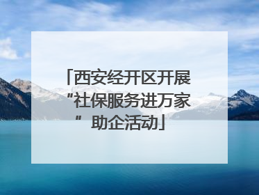 西安经开区开展“社保服务进万家”助企活动