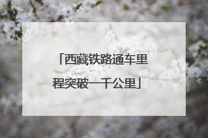 西藏铁路通车里程突破一千公里