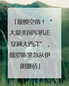 规模空前！“大量美国军机正穿越大西洋”，俄罗斯紧急从伊朗撤侨
