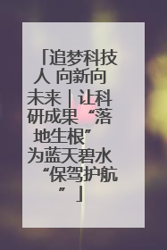 追梦科技人 向新向未来｜让科研成果“落地生根” 为蓝天碧水“保驾护航”