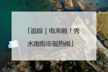 追踪｜电来啦！秀水南街重现热闹