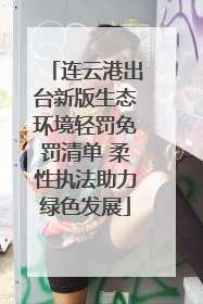 连云港出台新版生态环境轻罚免罚清单 柔性执法助力绿色发展