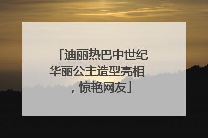 迪丽热巴中世纪华丽公主造型亮相，惊艳网友