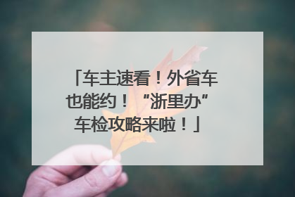 车主速看！外省车也能约！“浙里办”车检攻略来啦！