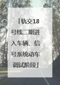 轨交18号线二期进入车辆、信号系统动车调试阶段